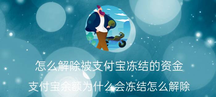 怎么解除被支付宝冻结的资金 支付宝余额为什么会冻结怎么解除？